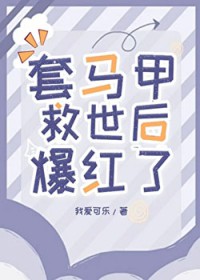 套马甲救世后爆红了