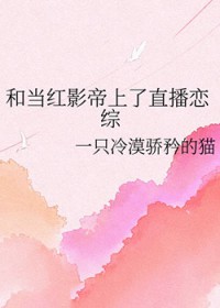 和当红影帝上了直播恋综